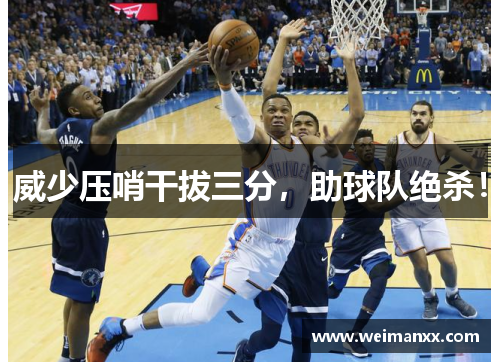 威少压哨干拔三分，助球队绝杀！