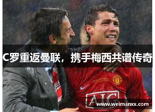 C罗重返曼联，携手梅西共谱传奇